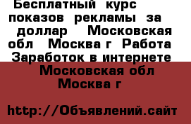 Бесплатный  курс“10000  показов  рекламы  за  1  доллар“ - Московская обл., Москва г. Работа » Заработок в интернете   . Московская обл.,Москва г.